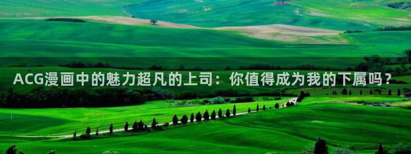 禁漫天堂1.9：ACG漫画中的魅力超凡的上司：你值得成为我的下属吗？