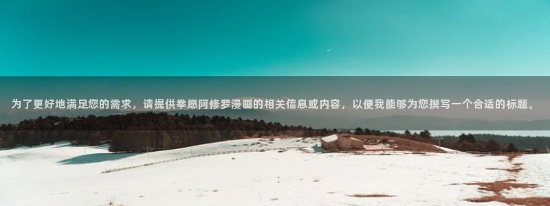 禁漫天堂登不上：为了更好地满足您的需求，请提供拳愿阿修罗漫画的相关信息或内容，以便我能够为您撰写一个合适的标题。