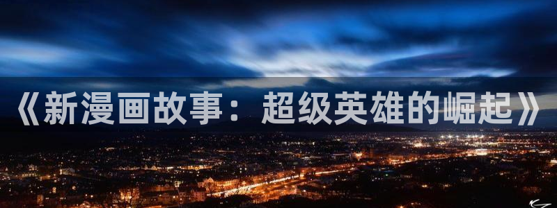 禁漫天堂王者：《新漫画故事：超级英雄的崛起》