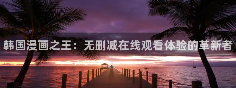 免费天堂禁漫：韩国漫画之王：无删减在线观看体验的革新者