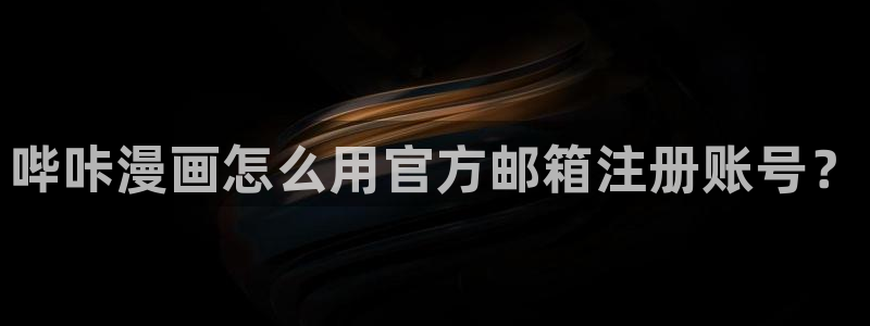 禁漫天堂3.0：哔咔漫画怎么用官方邮箱注册账号？