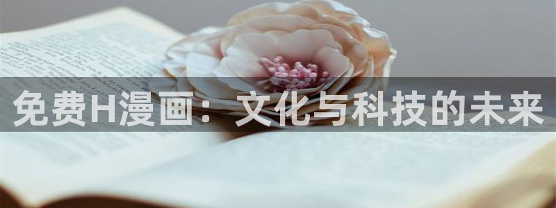 禁漫天堂a动漫入口：免费H漫画：文化与科技的未来